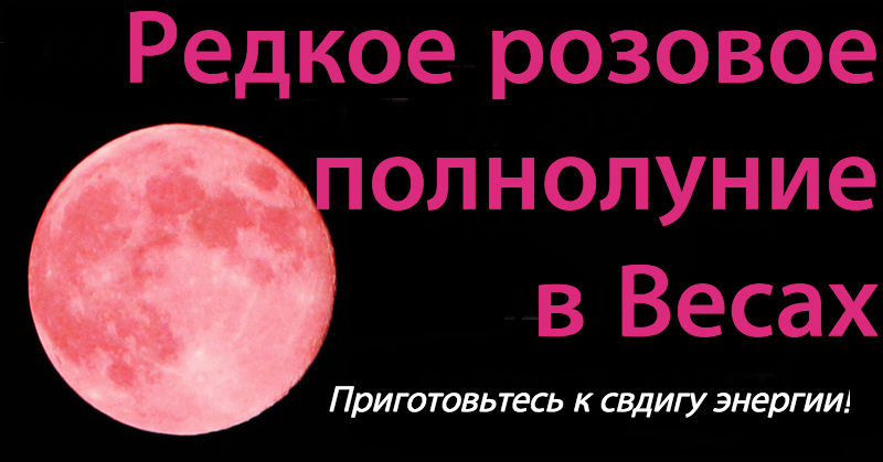 Редкая розовая Луна будет в Весах 11 апреля. Вот как схватиться за этот шанс! 